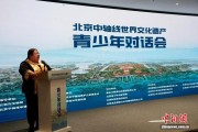 北京中轴线世界文化遗产青少年对话会在京举办