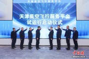 天津试运行低空飞行服务平台 打造省市一体化低空管理标杆